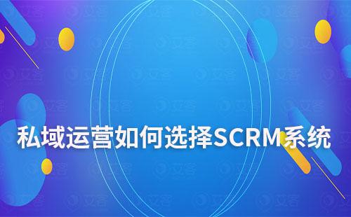 私域運(yùn)營如何選擇自己合適的SCRM系統(tǒng)