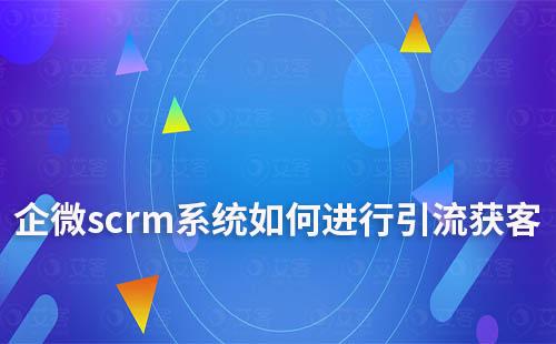企微scrm系統(tǒng)如何進行引流獲客