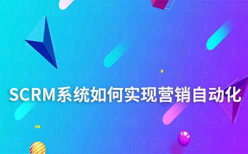 SCRM系統如何助力企業實現營銷自動化