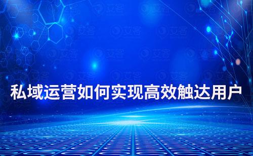私域運(yùn)營如何實(shí)現(xiàn)高效快速觸達(dá)用戶