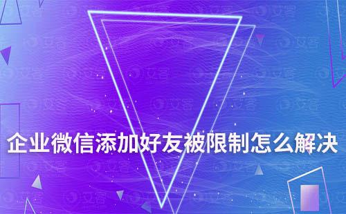 企業微信添加好友被限制怎么解決