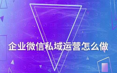 企業微信私域運營怎么做
