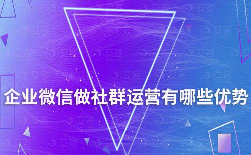 企業微信做社群運營有哪些優勢