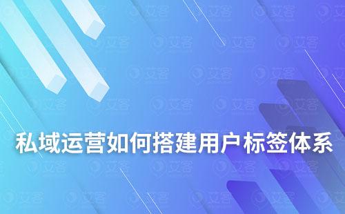 私域運營如何搭建用戶標簽體系