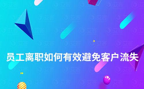 員工離職如何有效避免客戶流失