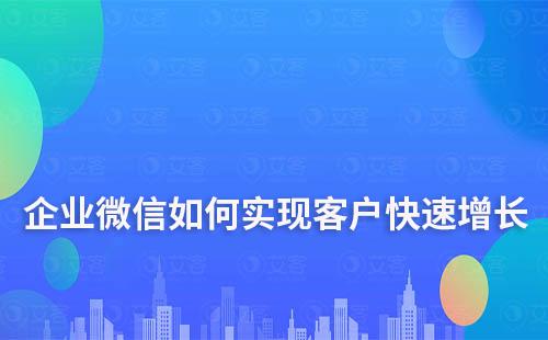 企業微信如何實現客戶快速增長