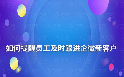 企業(yè)微信新客戶添加如何及時提醒員工跟進(jìn)