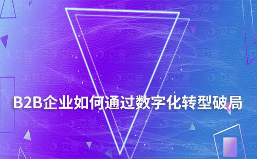 B2B企業如何通過數字化轉型破局