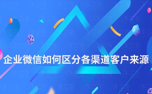 企業微信如何區分各渠道客戶來源