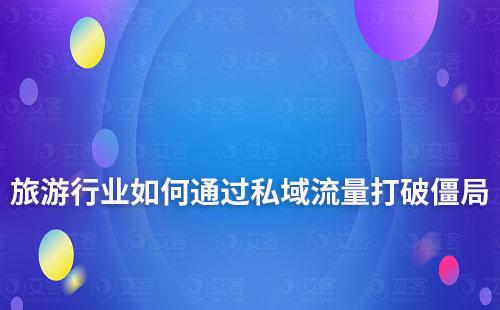旅游行業面臨流量困局，如何通過私域流量打破僵局