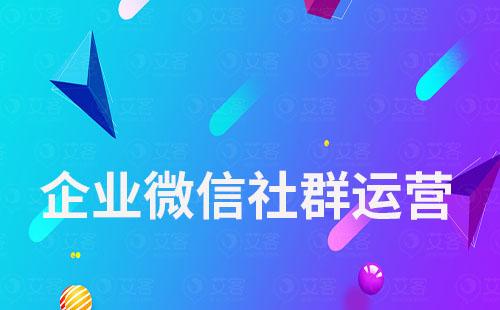 企業(yè)微信社群運(yùn)營這樣做，讓客戶更加了解你