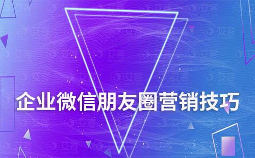 企業微信朋友圈營銷技巧有哪些