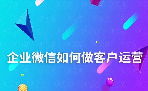 企業(yè)微信如何做客戶運營
