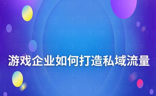 游戲企業(yè)打造私域流量如何推動(dòng)業(yè)績增長