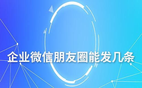 企業微信朋友圈能發幾條