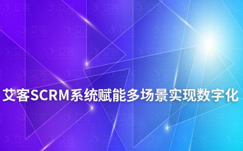 艾客SCRM系統(tǒng)賦能多場景實(shí)現(xiàn)數(shù)字化和智能化