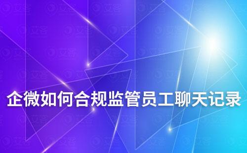 企微如何合規監管員工聊天記錄