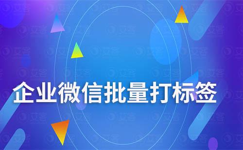 企業(yè)微信可以批量打標簽嗎