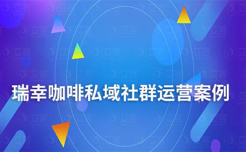 瑞幸咖啡私域社群運營案例拆解