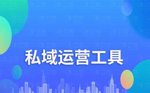 有哪些高效的真正有用的私域運(yùn)營(yíng)工具推薦