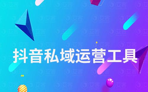 抖音私域運(yùn)營工具有哪些