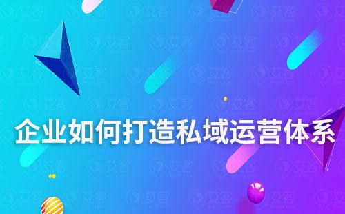 企業如何打造私域運營體系