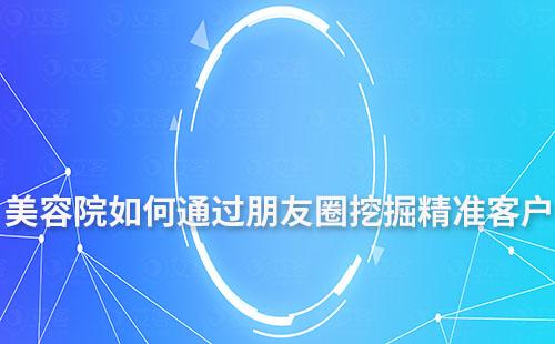 美容院老板如何通過(guò)朋友圈挖掘精準(zhǔn)客戶(hù)