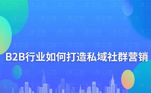 B2B行業如何打造私域社群營銷