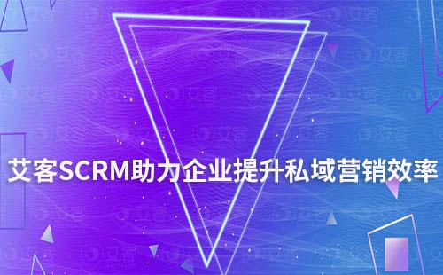 艾客SCRM系統(tǒng)助力企業(yè)提升私域營(yíng)銷效率