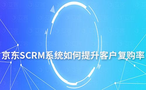 京東平臺如何通過SCRM系統提升客戶復購率