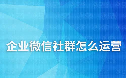 企業微信社群怎么運營