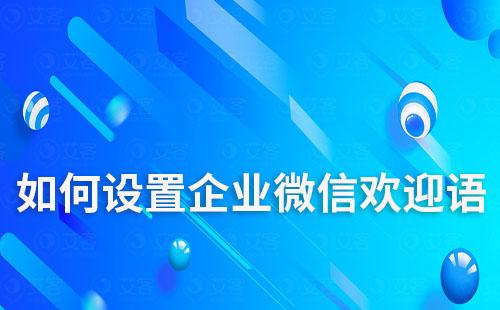 如何設(shè)置高質(zhì)量的企微歡迎語(yǔ)