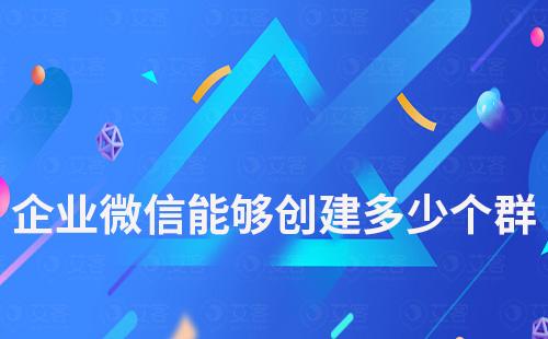 企業微信能夠創建多少個群