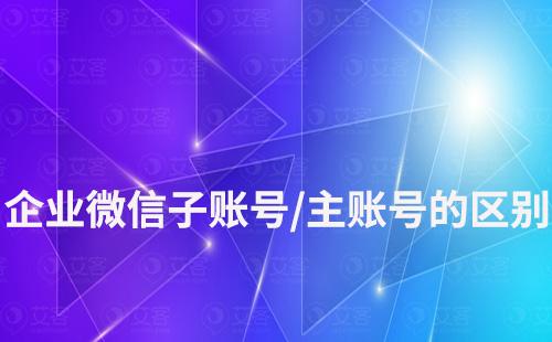 企業微信子賬號和主賬號的區別