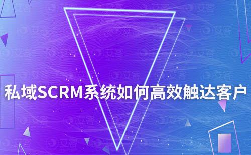 私域運(yùn)營如何通過SCRM系統(tǒng)高效觸達(dá)客戶