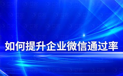 如何提升企業微信通過率