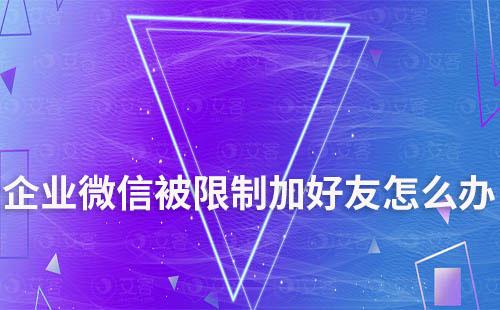 企業微信被限制加好友怎么辦