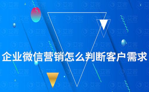 企業微信營銷怎么判斷客戶的真正需求