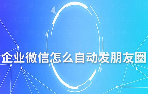 企業(yè)微信怎么自動(dòng)發(fā)朋友圈