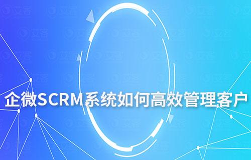 企微SCRM系統如何高效管理客戶