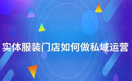 實(shí)體服裝門(mén)店如何通過(guò)私域運(yùn)營(yíng)提高業(yè)績(jī)
