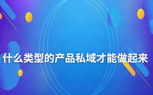 什么類(lèi)型的產(chǎn)品私域才能做起來(lái)