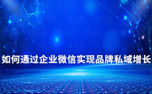 如何通過(guò)企業(yè)微信實(shí)現(xiàn)品牌私域增長(zhǎng)