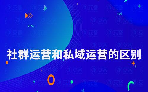 社群運(yùn)營(yíng)和私域運(yùn)營(yíng)有什么區(qū)別