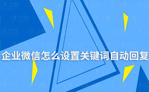 企業微信怎么設置關鍵詞自動回復