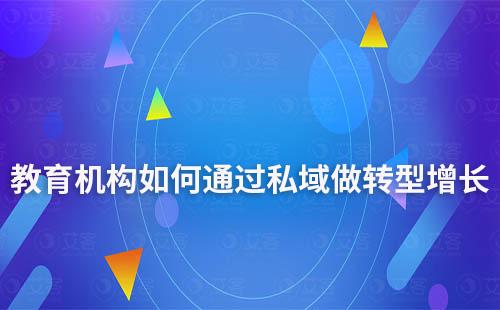 教育機構(gòu)如何通過私域做轉(zhuǎn)型增長