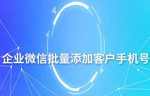 企業微信可以批量添加客戶手機號嗎
