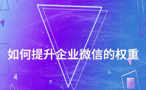 如何提升企業微信的權重