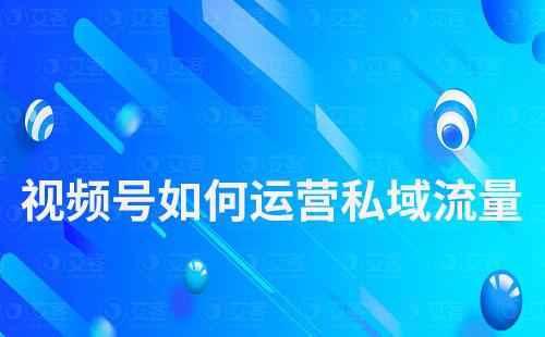 視頻號如何運營私域流量