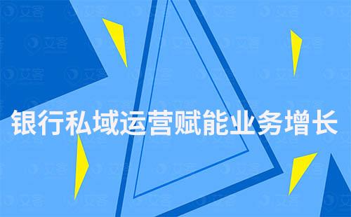 銀行如何通過私域運營賦能業務增長